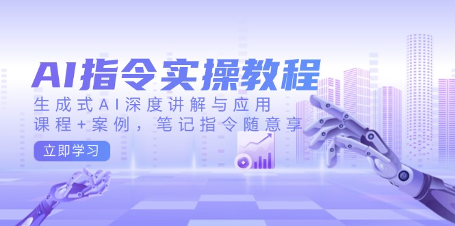 AI指令实操教程，生成式AI深度讲解与应用，课程+案例，笔记指令随意享-小艾网创