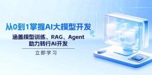 从0到1掌握AI大模型开发，涵盖模型训练、RAG、Agent，助力转行AI开发-小艾网创