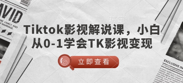 TikTok影视解说课，小白从0-1学会TK影视变现-小艾网创