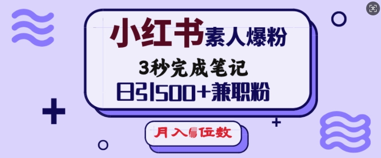 小红书素人爆粉，3秒完成笔记，日引500+兼职粉，月入5位数-小艾网创