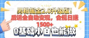 男粉项目2.0升级版！后端全自动变现，合规日赚1500+，7天干粉矩阵起号...-小艾网创