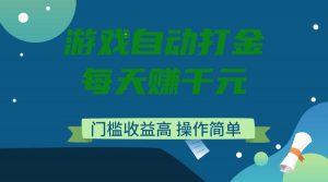 游戏自动打金，每天赚千元，门槛收益高，操作简单-小艾网创
