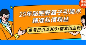 25年贴吧野路子引流术，精准私信粉丝，单号日引流300+精准创业粉-小艾网创