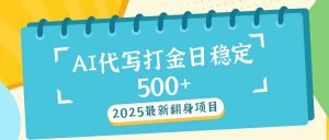 2025最新AI打金代写日稳定500+：2025最新翻身项目-小艾网创