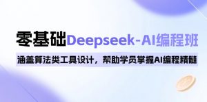 0基础Deepseek-AI编程班，涵盖算法类工具设计，帮助学员掌握AI编程精髓-小艾网创