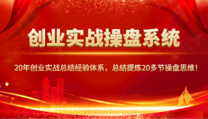 创业实战操盘系统，20年创业实战总结经验体系，总结提炼20多节操盘思维！-小艾网创