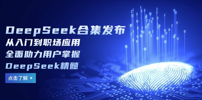 DeepSeek合集发布，从入门到职场应用，全面助力用户掌握DeepSeek精髓-小艾网创