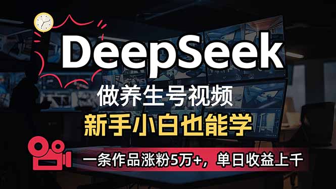 小白用DeepSeek做养生号，一条作品涨粉5万+，单日收益上千-小艾网创