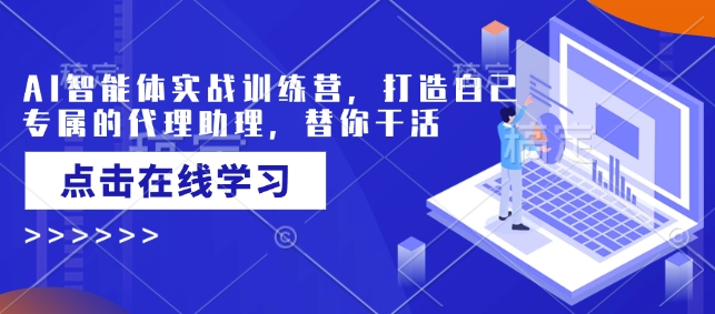 AI智能体实战训练营，打造自己专属的代理助理，替你干活-小艾网创