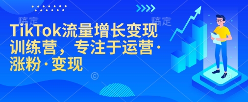 TikTok流量增长变现训练营，专注于运营·涨粉·变现-小艾网创