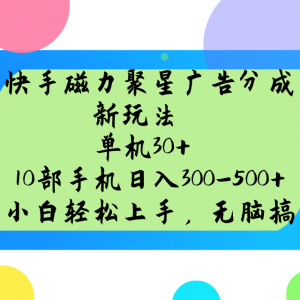 快手磁力聚星广告分成新玩法，单机30+，10部手机日入300-500+-小艾网创