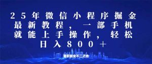 微信小程序25年掘金玩法，一部手机就能操作，稳定日入800+,适合所有人...-小艾网创