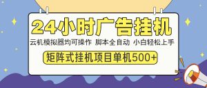 24小时广告挂机  单机收益500+ 矩阵式操作，设备越多收益越大，小白轻...-小艾网创