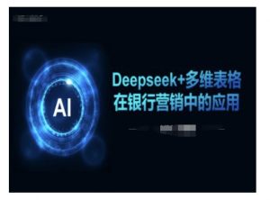 Deepseek+多维表格在银行营销场景中的应用-小艾网创