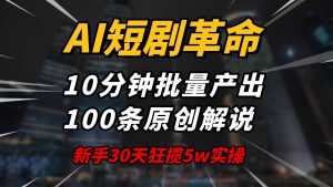 AI短剧革命！10分钟批量产出100条原创解说，新手30天狂揽5w实操揭秘-小艾网创