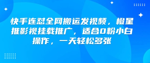 快手连怼全网搬运发视频，橙星推影视挂载推广，适合0粉小白操作，一天轻松多张-小艾网创