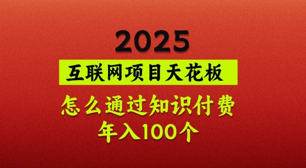 2025项目天花板，普通怎么通过知识付费翻身，年入百个【揭秘】-小艾网创