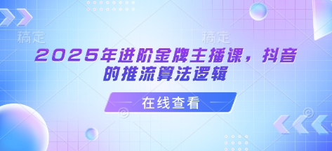 2025年进阶金牌主播课，抖音的推流算法逻辑-小艾网创