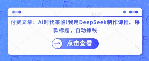 付费文章：AI时代来临！我用DeepSeek制作课程、爆款标题，自动挣钱-小艾网创