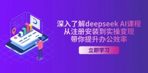 深入了解deepseek AI课程，从注册安装到实操变现，带你提升办公效率-小艾网创