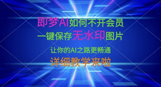 即梦AI如何不开会员，一键保存无水印图片，让你的AI之路更畅通，详细教学来啦-小艾网创