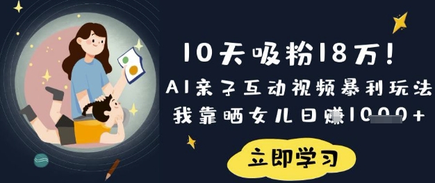 10天吸粉18W！AI亲子互动视频暴利玩法，我靠晒女儿日入数张-小艾网创