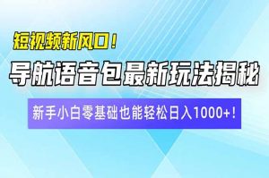 短视频新风口！导航语音包最新玩法揭秘，新手小白零基础也能轻松日入10...-小艾网创
