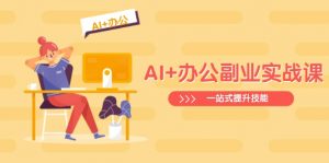 AI+办公副业实战课：从Excel到PPT，从行业分析到视频制作，一站式提升技能-小艾网创