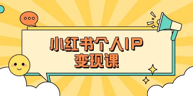 小红书个人变现课：精准人设定位+爆款选题拆解，教你打造百万流量账号秘籍-小艾网创