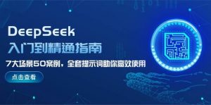 DeepSeek入门到精通指南，7大场景50案例，全套提示词助你高效使用-小艾网创