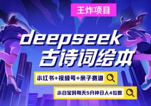 deepseek+小红书视频号+古诗词绘本，亲子赛道，高端宝妈粉，起号快每天五分钟，日入四位数-小艾网创