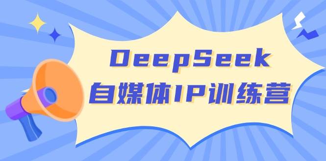 DeepSeek自媒体IP训练营，掌握四位定位法 长板变现模型 开启自媒体新篇章(更新)-小艾网创