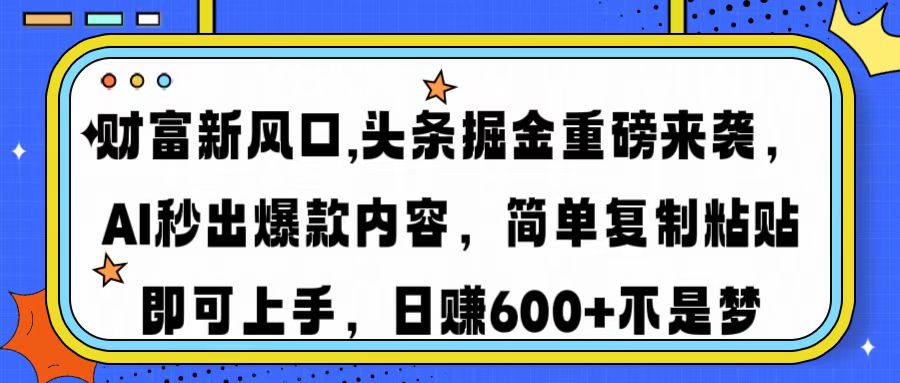 财富新风口,头条掘金重磅来袭AI秒出爆款内容简单复制粘贴即可上手，日…-小艾网创