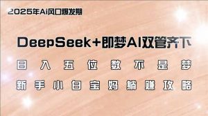日入五位数不是梦，DeepSeek+即梦AI双管齐下，新手小白宝妈躺赚攻略-小艾网创