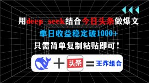 用deep seek结合今日头条做爆文，单日收益稳定破1000+，只需简单复制粘...-小艾网创