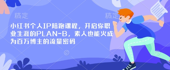 小红书个人IP陪跑课程，开启你职业生涯的PLAN-B，素人也能火成为百万博主的流量密码-小艾网创