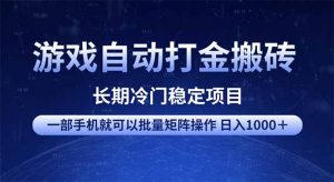 游戏自动打金搬砖项目  一部手机也可批量矩阵操作 单日收入1000＋ 全部...-小艾网创