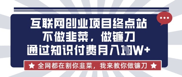 互联网创业尽头-不做韭菜，做镰刀，通过知识付费月入10个【揭秘】-小艾网创