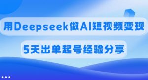 佣金45%，用Deepseek做AI短视频变现，5天出单起号经验分享-小艾网创