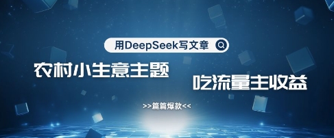 用DeepSeek写农村创业小项目，篇篇爆款，暴力引流，吃流量主收益变现-小艾网创