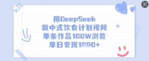 用DeepSeek做中式饮食计划视频，单条作品100W浏览，单日变现多张-小艾网创