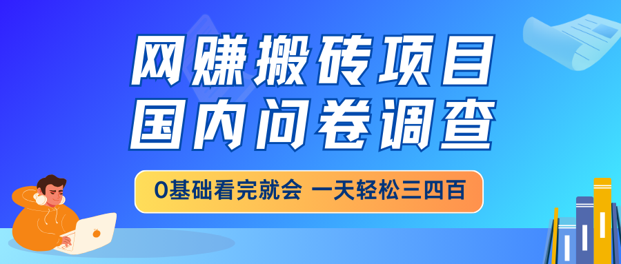 网赚搬砖项目，国内问卷调查，0基础看完就会 一天轻松三四百，靠谱副业…-小艾网创