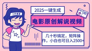 2025最新一键生成原创电影解说视频，小白也可无脑矩阵操作，一天几分钟...-小艾网创