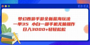 梦幻西游手游全新蓝海玩法 一单35 小白一部手机无脑操作 日入3000+轻轻...-小艾网创