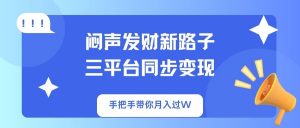 闷声发财新路子！三平台同步变现，手把手带你月入过W-小艾网创