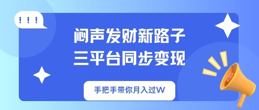 闷声发财新路子！三平台同步变现，手把手带你月入过W-小艾网创