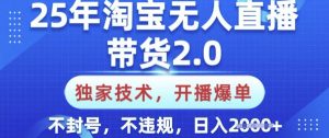 25年淘宝无人直播带货2.0.独家技术，开播爆单，纯小白易上手，不封号，不违规，日入多张【揭秘】-小艾网创