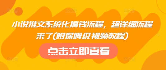 小说推文系统化搞钱流程，超详细流程来了(附保姆级视频教程)-小艾网创