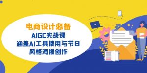 电商设计必备！AIGC实战课，涵盖AI工具使用与节日、风格海报创作-小艾网创