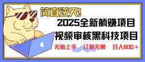 2025 全新视频审核黑科技项目登场，新手小白无脑上手5秒闭眼出单，订单...-小艾网创